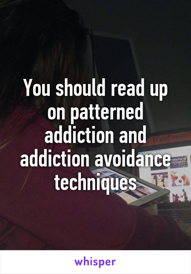 You should read up on patterned addiction and addiction avoidance techniques