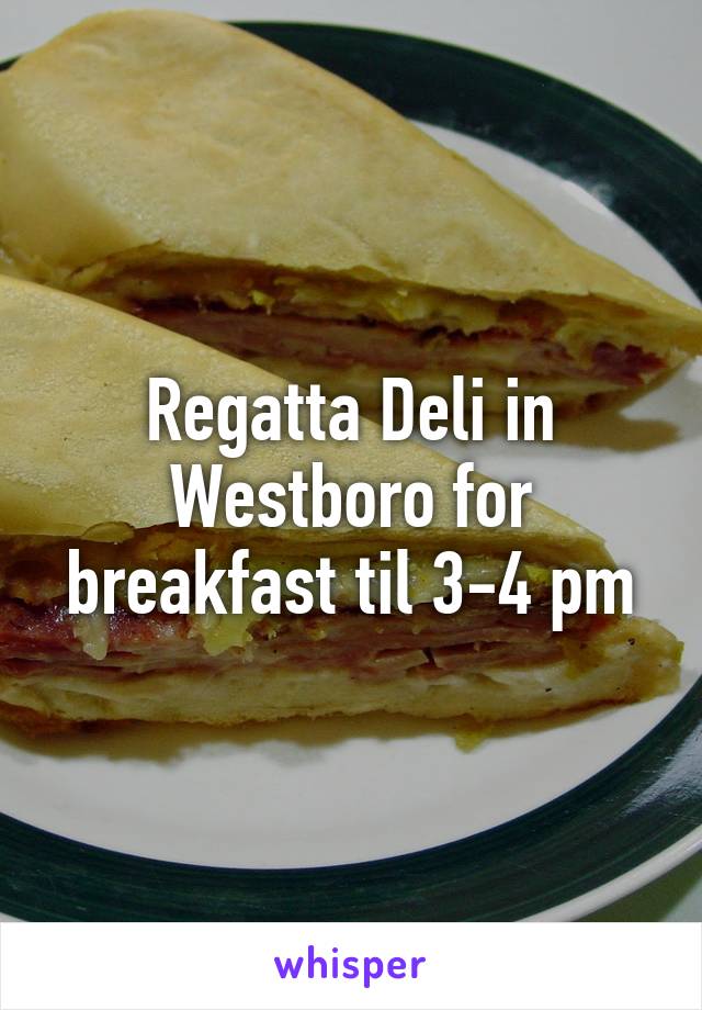 Regatta Deli in Westboro for breakfast til 3-4 pm