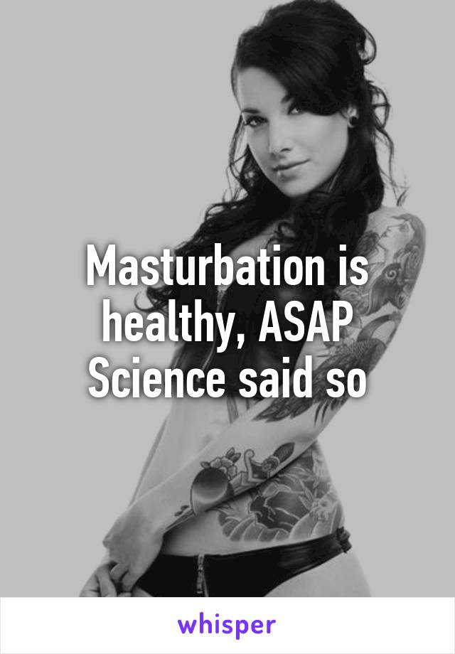 Masturbation is healthy, ASAP Science said so