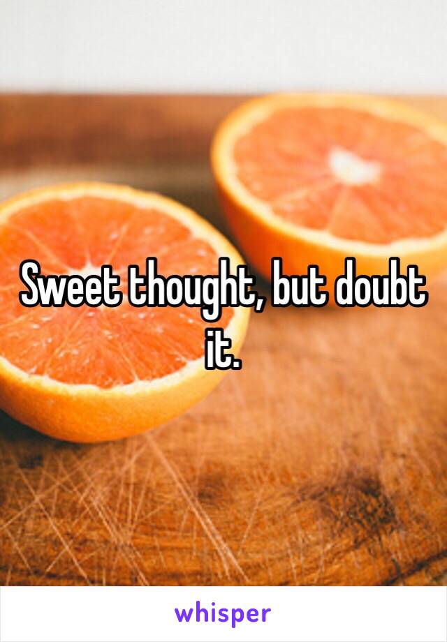 Sweet thought, but doubt it. 