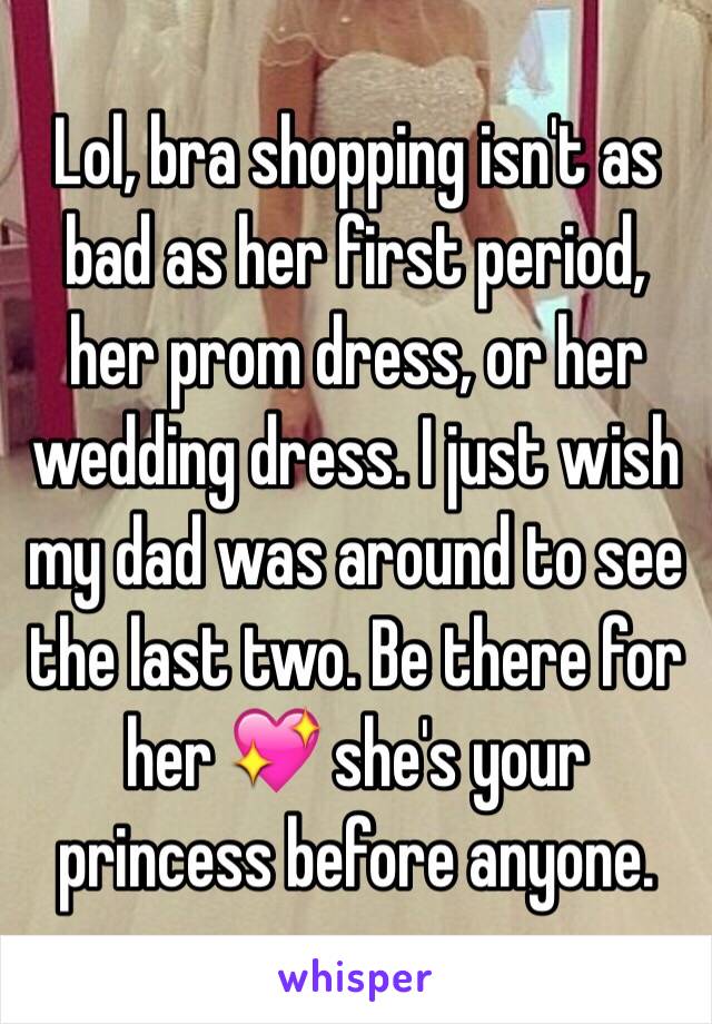 Lol, bra shopping isn't as bad as her first period, her prom dress, or her wedding dress. I just wish my dad was around to see the last two. Be there for her 💖 she's your princess before anyone. 