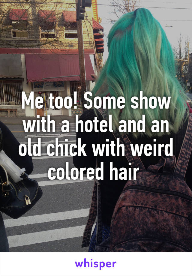 Me too! Some show with a hotel and an old chick with weird colored hair 