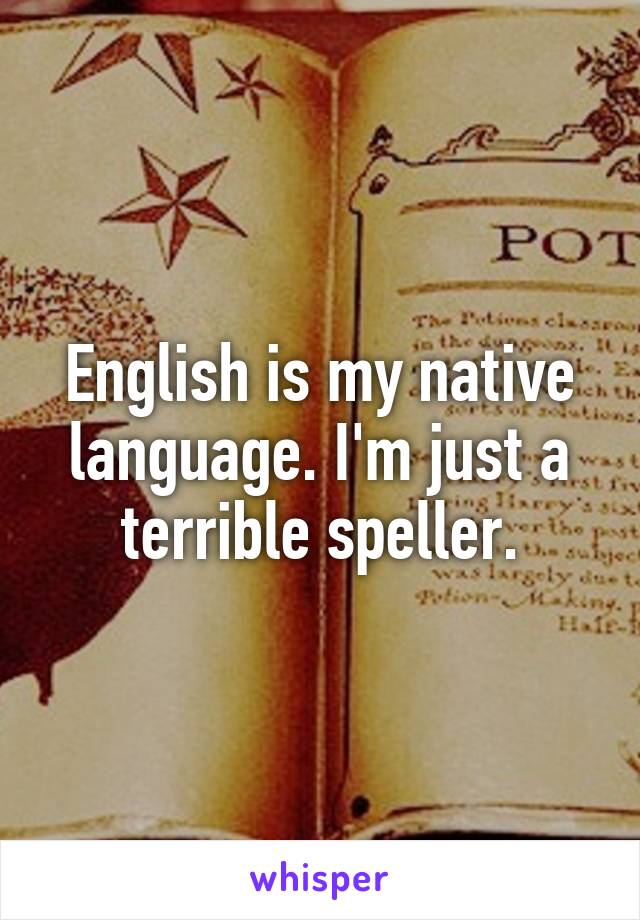 English is my native language. I'm just a terrible speller.