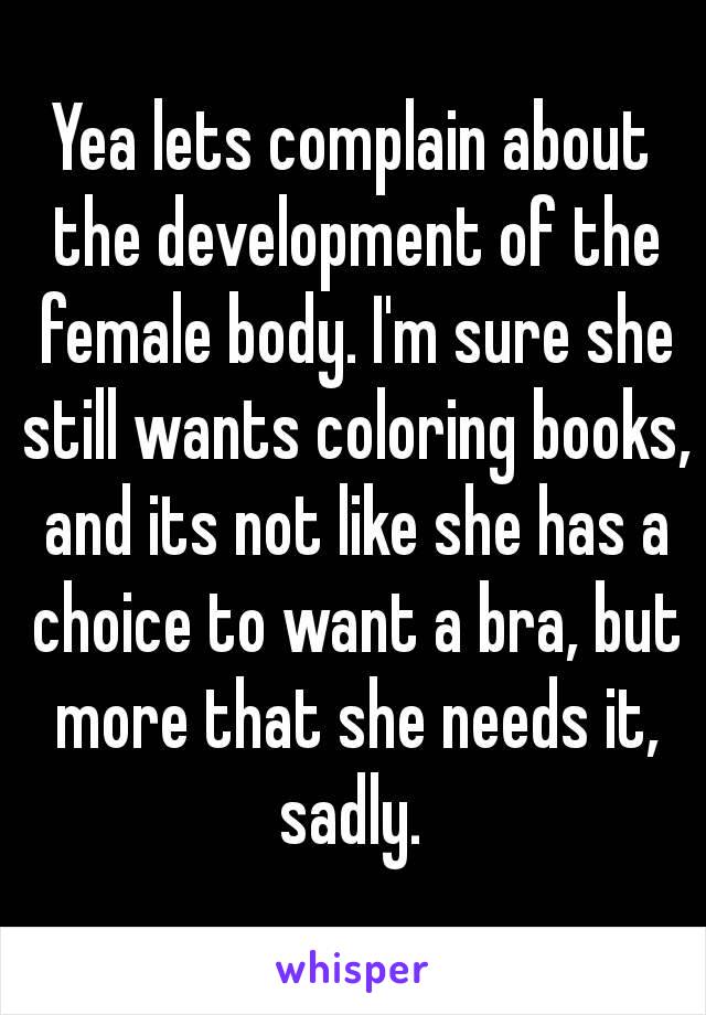 Yea lets complain about the development of the female body. I'm sure she still wants coloring books, and its not like she has a choice to want a bra, but more that she needs it, sadly. 