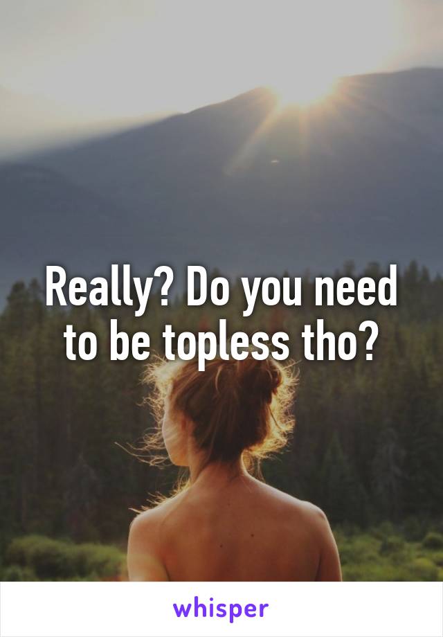 Really? Do you need to be topless tho?