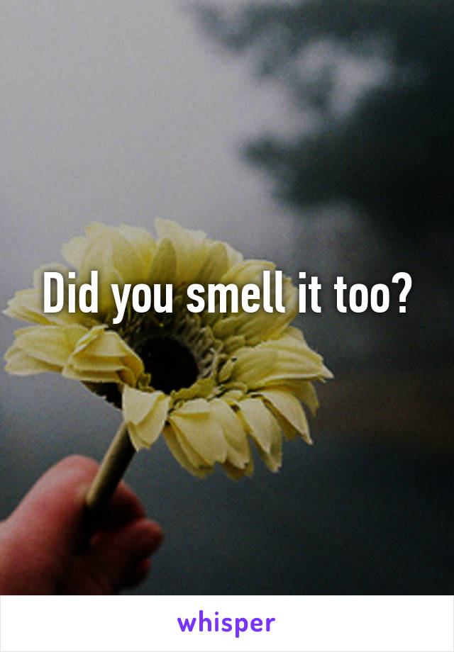 Did you smell it too?
