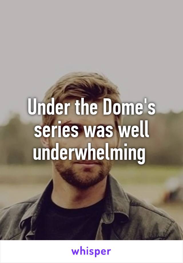 Under the Dome's series was well underwhelming 