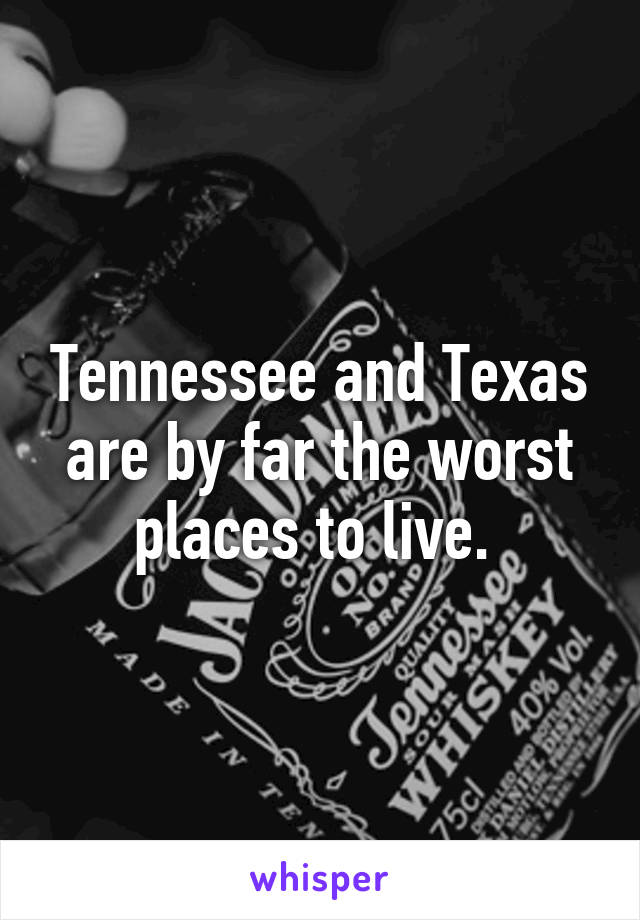 Tennessee and Texas are by far the worst places to live. 
