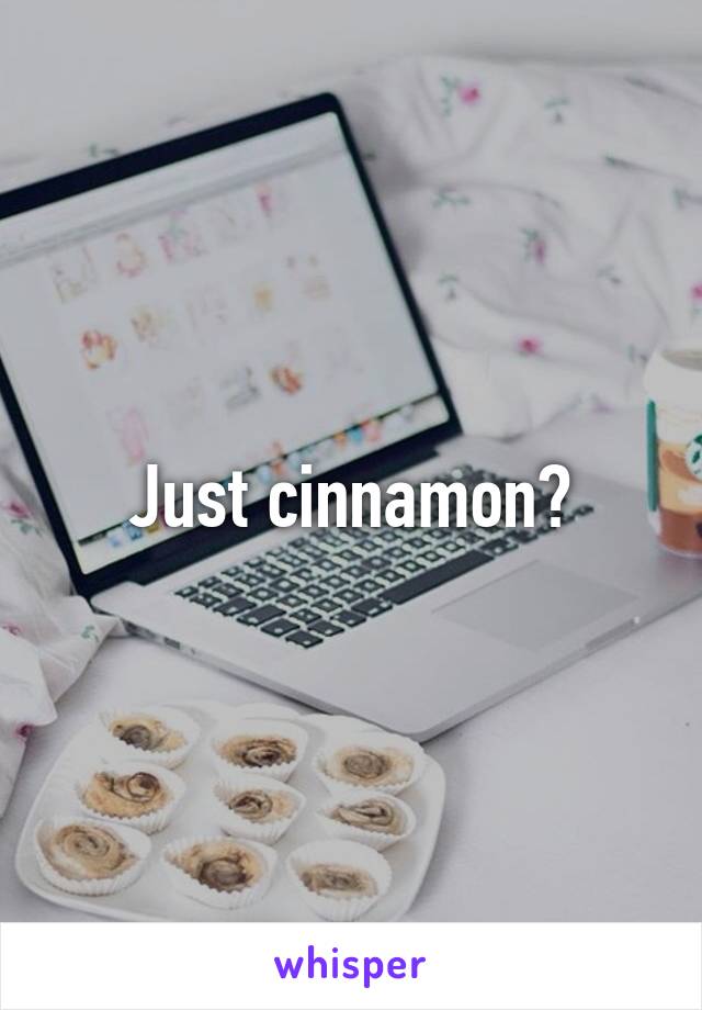 Just cinnamon?