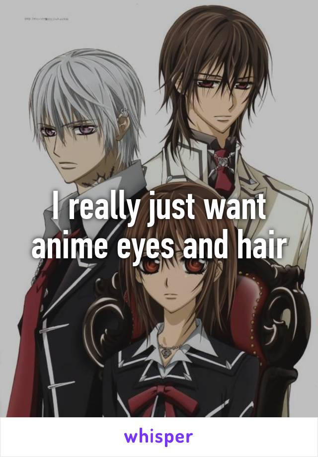 I really just want anime eyes and hair
