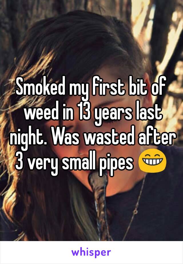Smoked my first bit of weed in 13 years last night. Was wasted after 3 very small pipes 😁 