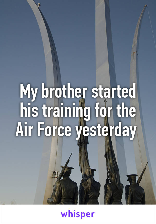 My brother started his training for the Air Force yesterday 