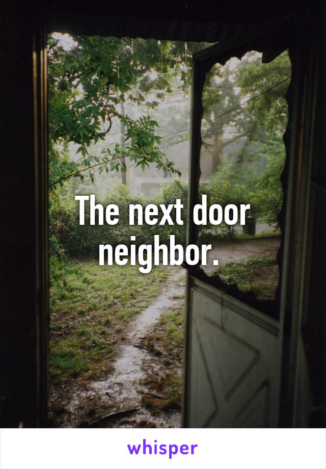 The next door neighbor. 