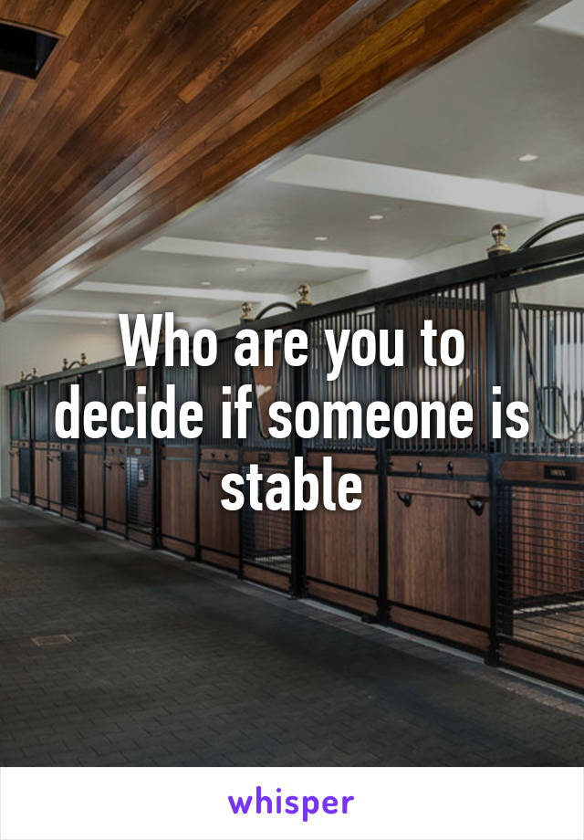 Who are you to decide if someone is stable