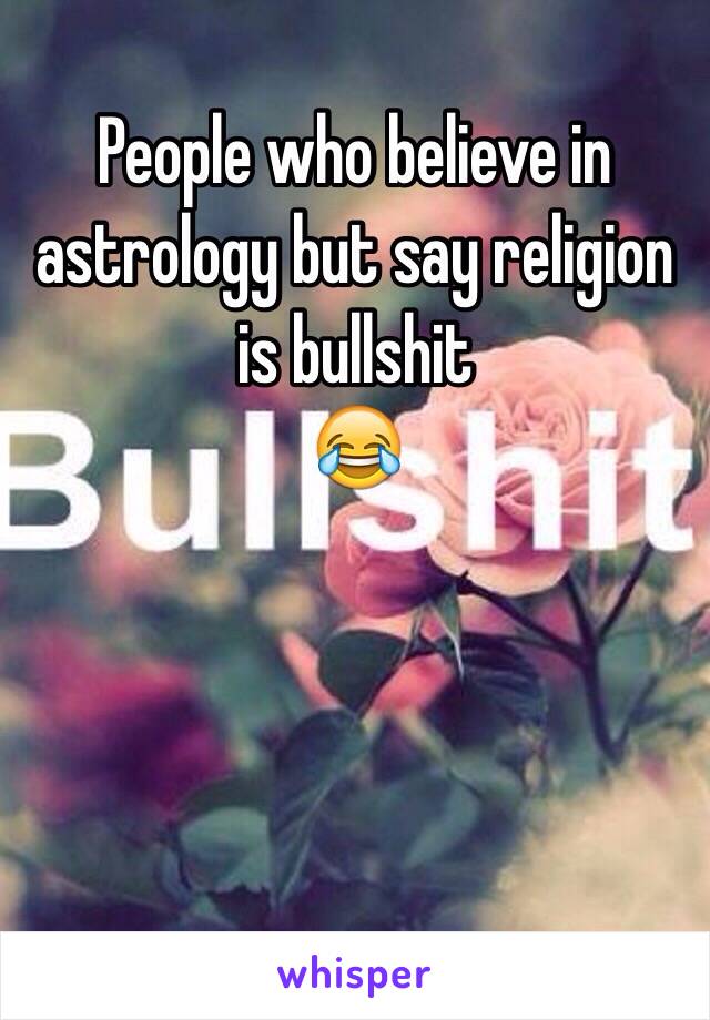 People who believe in astrology but say religion is bullshit
😂