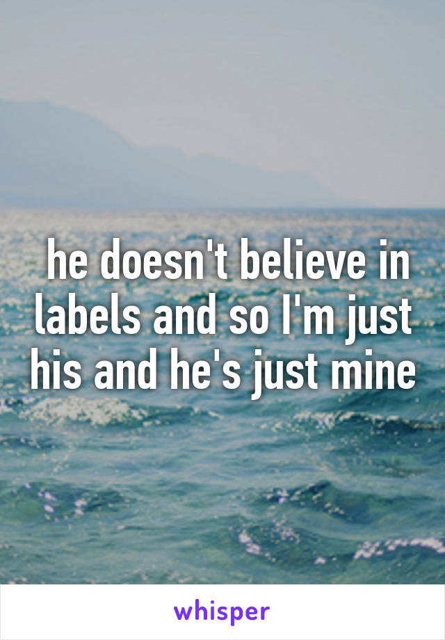  he doesn't believe in labels and so I'm just his and he's just mine