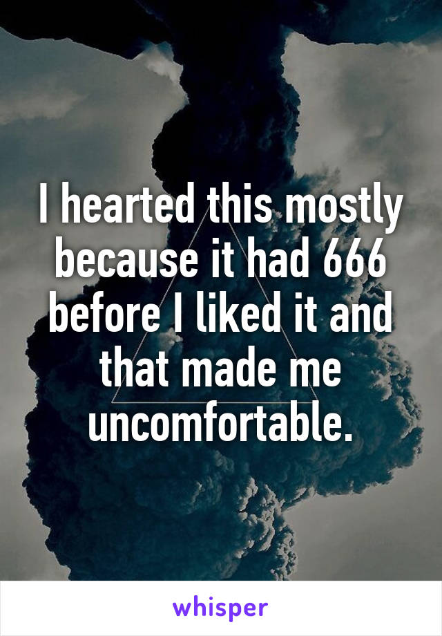 I hearted this mostly because it had 666 before I liked it and that made me uncomfortable.