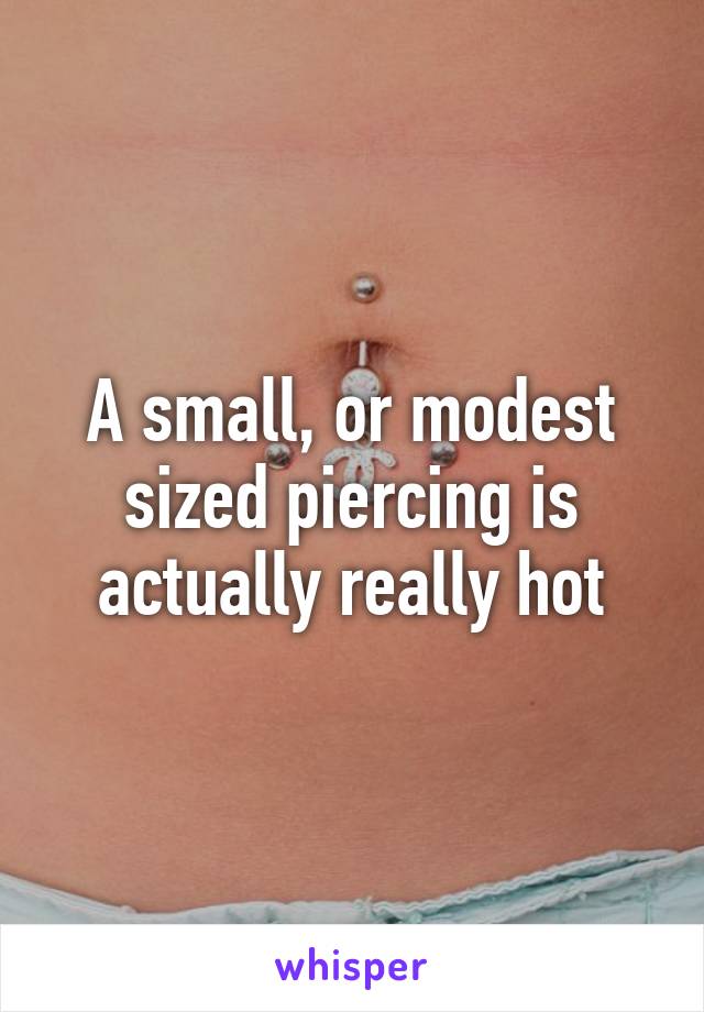 A small, or modest sized piercing is actually really hot