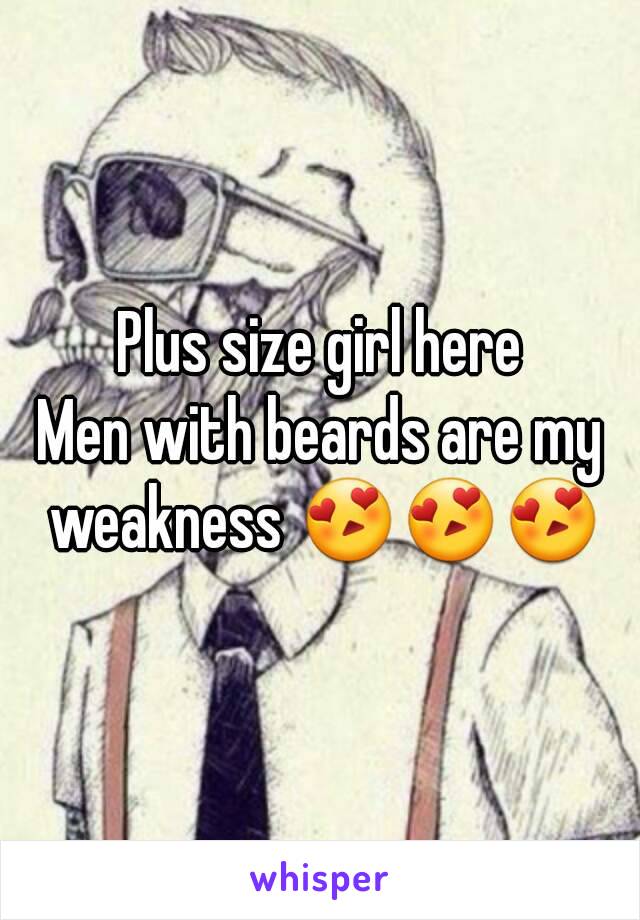 Plus size girl here
Men with beards are my weakness 😍😍😍