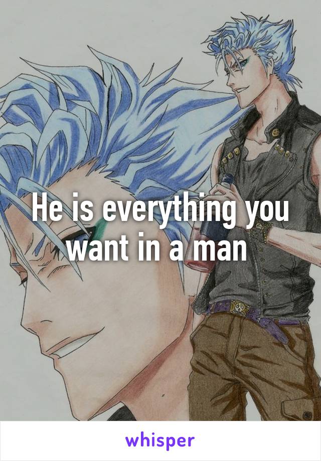 He is everything you want in a man 