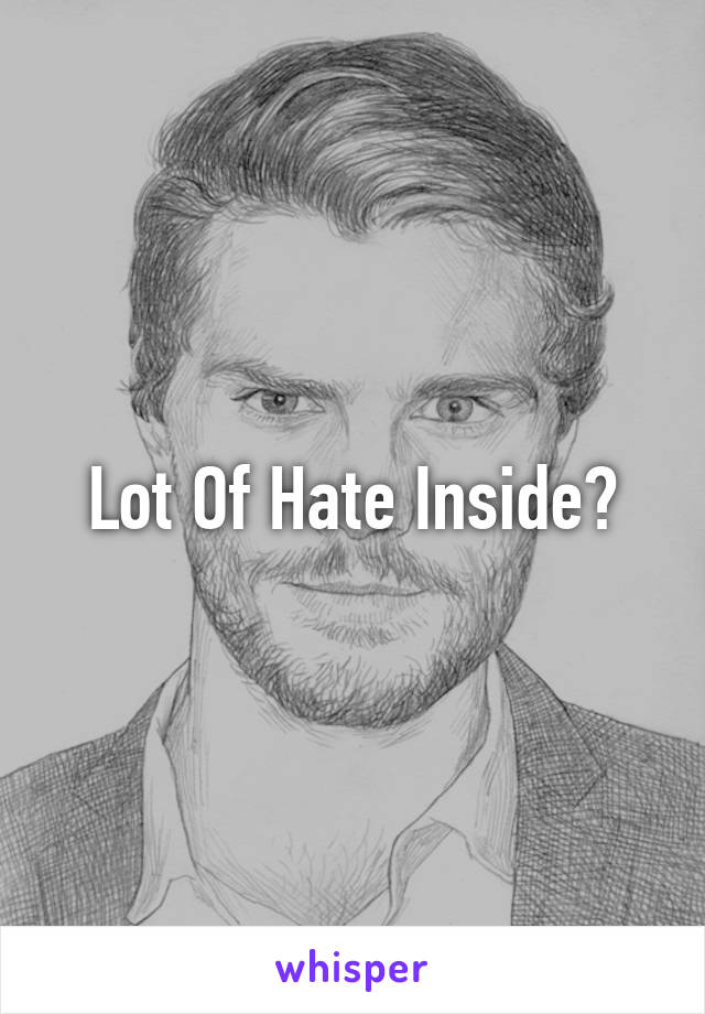 Lot Of Hate Inside?