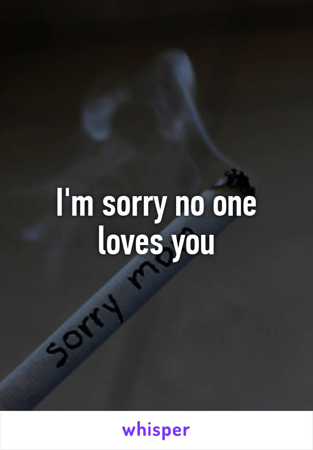 I'm sorry no one loves you