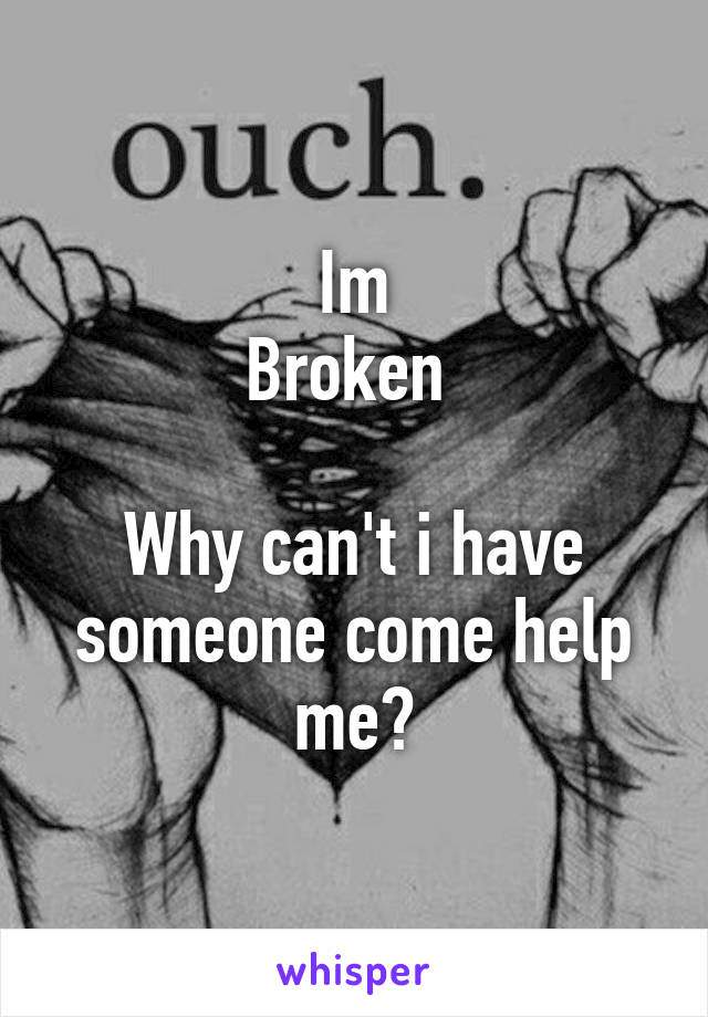 Im
Broken 

Why can't i have someone come help me?