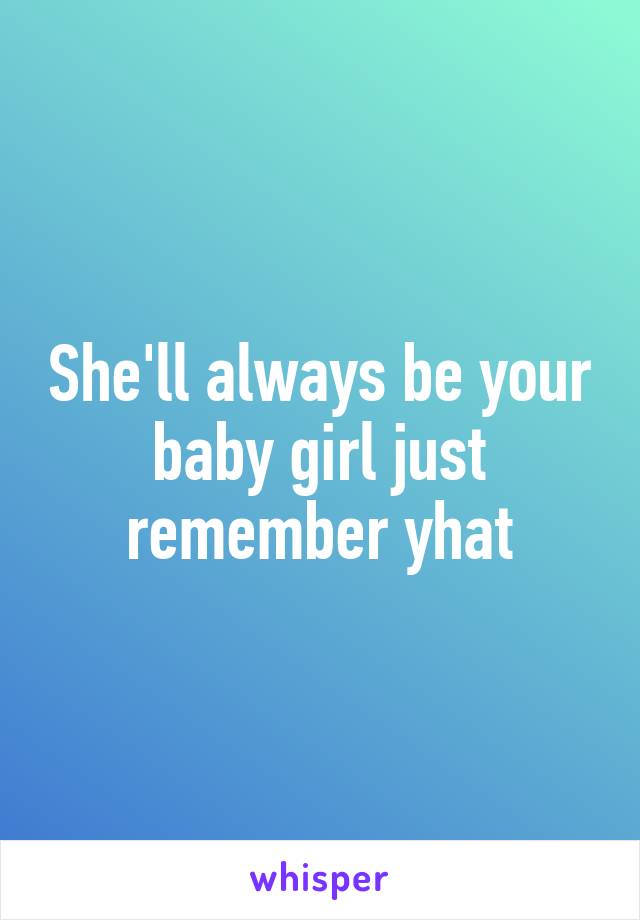 She'll always be your baby girl just remember yhat