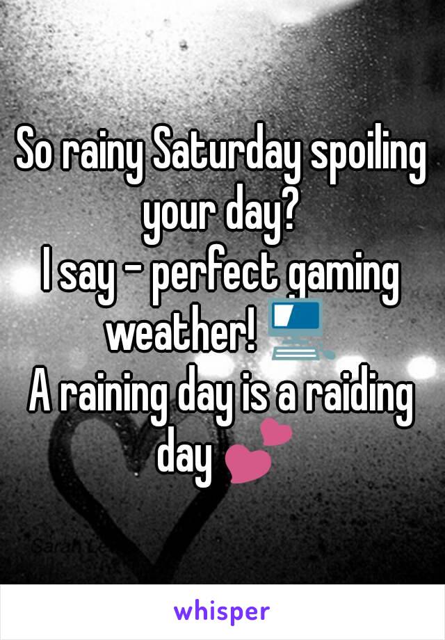 So rainy Saturday spoiling your day? 
I say - perfect gaming weather! 💻 
A raining day is a raiding day 💕