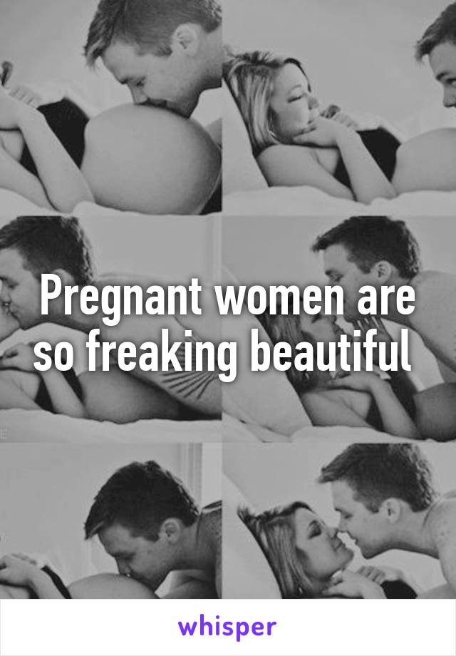 Pregnant women are so freaking beautiful 