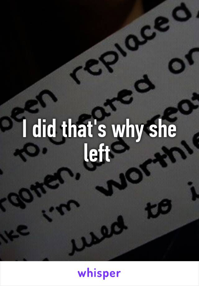 I did that's why she left 