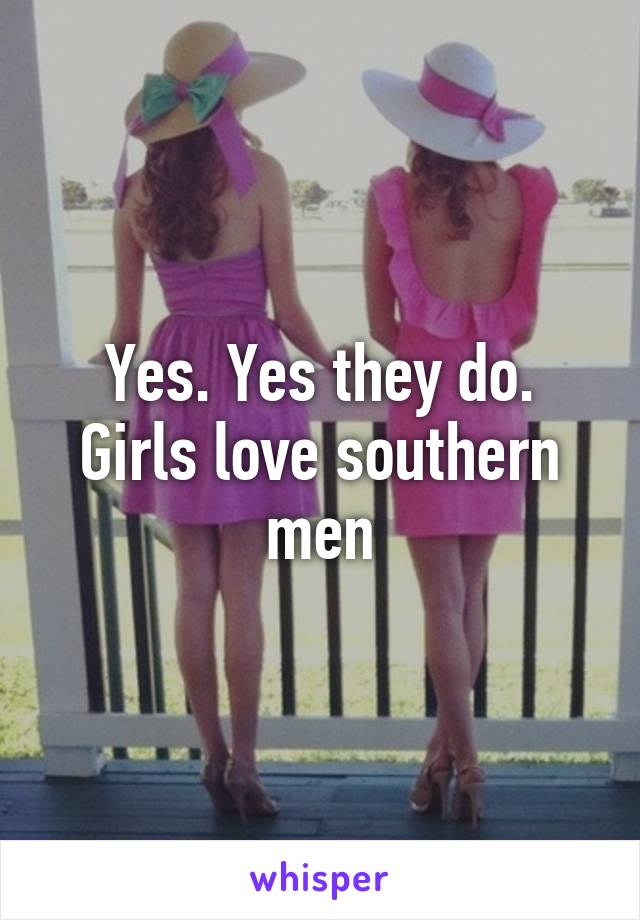 Yes. Yes they do. Girls love southern men
