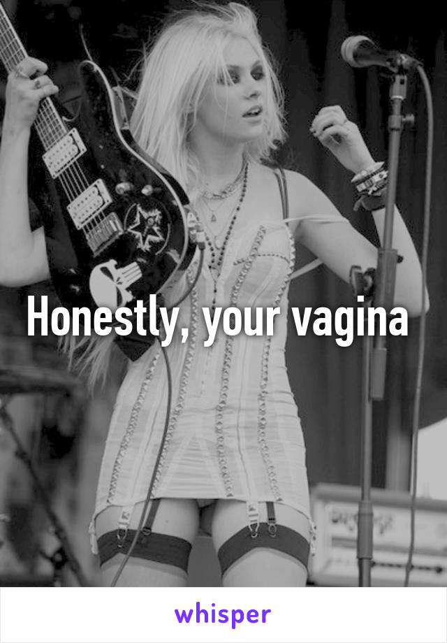 Honestly, your vagina 