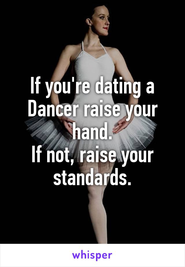 If you're dating a Dancer raise your hand.
If not, raise your standards.