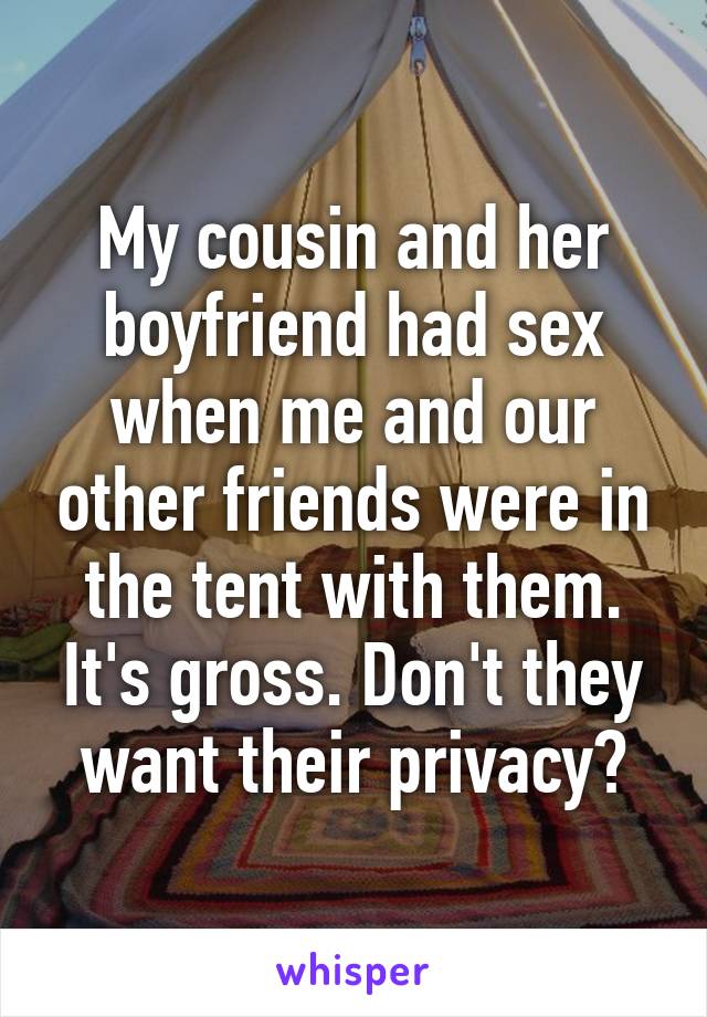 My cousin and her boyfriend had sex when me and our other friends were in the tent with them. It's gross. Don't they want their privacy?