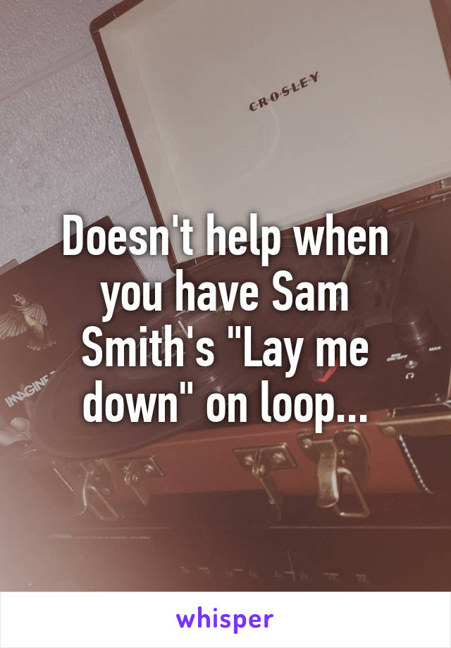 Doesn't help when you have Sam Smith's "Lay me down" on loop...