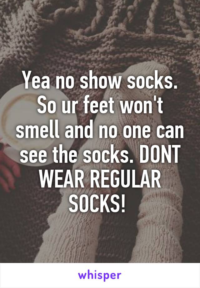 Yea no show socks. So ur feet won't smell and no one can see the socks. DONT WEAR REGULAR SOCKS! 