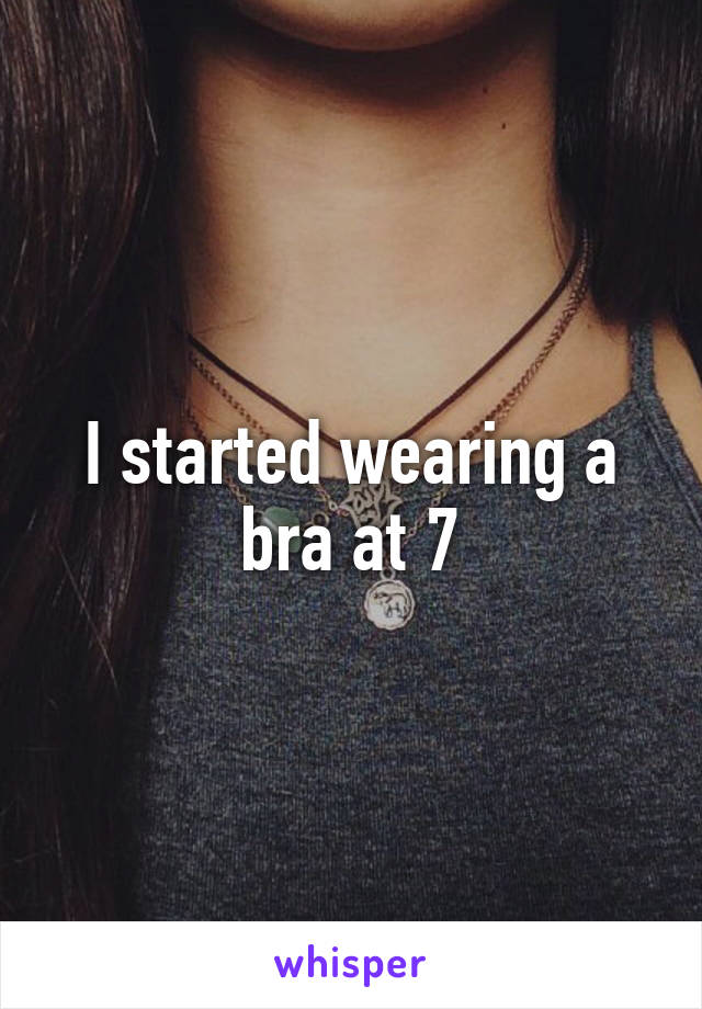 I started wearing a bra at 7