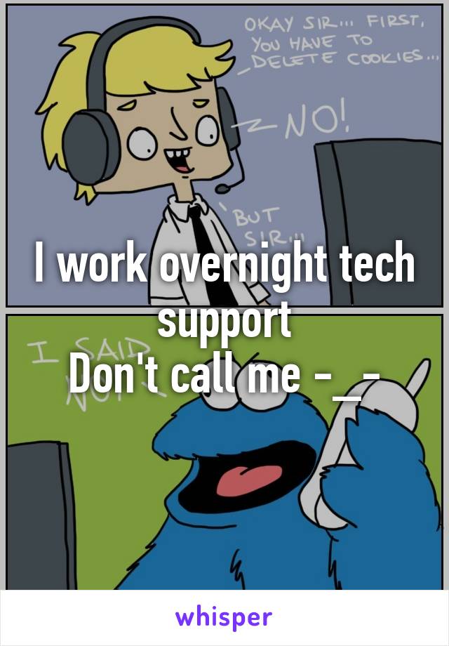 I work overnight tech support
Don't call me -_-