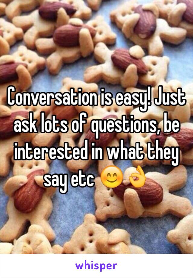 Conversation is easy! Just ask lots of questions, be interested in what they say etc 😊👌 
