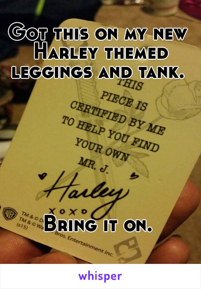 Got this on my new Harley themed leggings and tank. 







Bring it on.