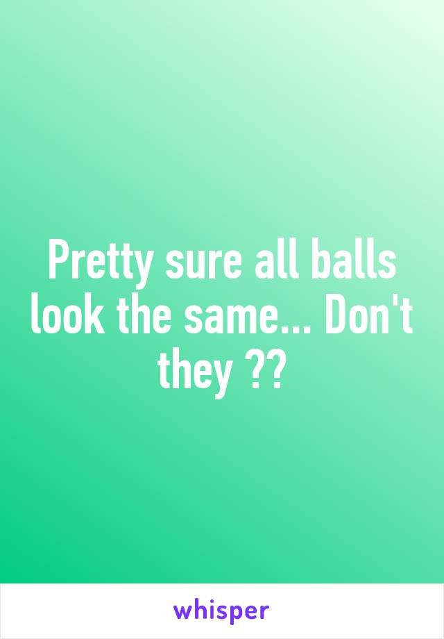Pretty sure all balls look the same... Don't they ??