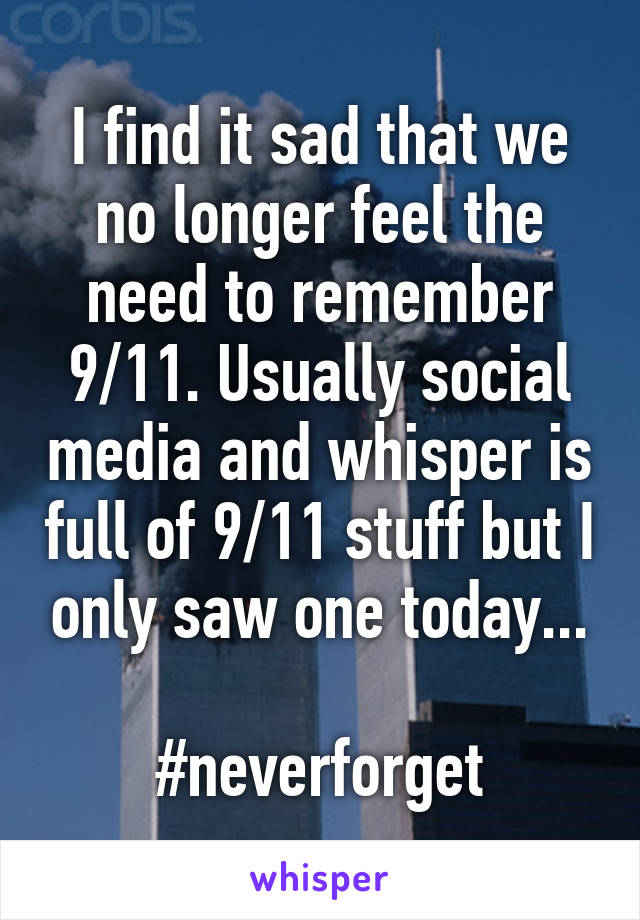 I find it sad that we no longer feel the need to remember 9/11. Usually social media and whisper is full of 9/11 stuff but I only saw one today...

#neverforget