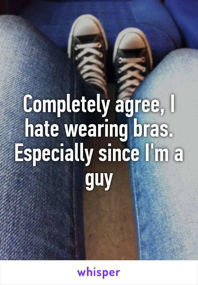 Completely agree, I hate wearing bras. Especially since I'm a guy