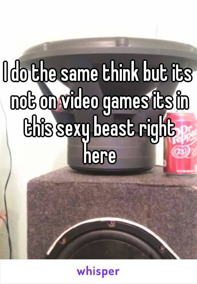 I do the same think but its not on video games its in this sexy beast right here