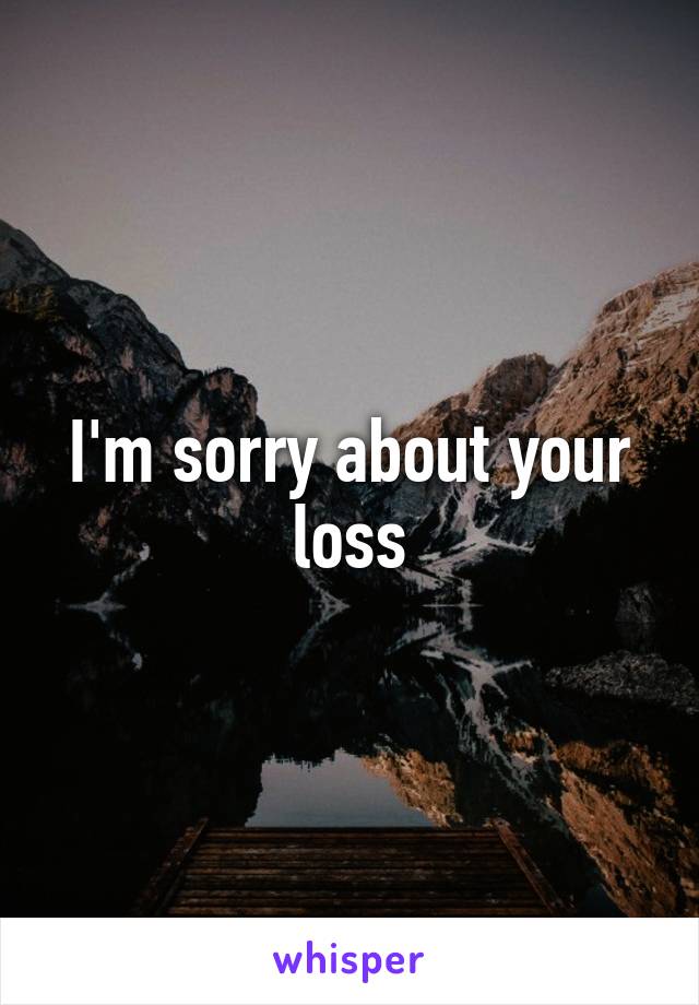I'm sorry about your loss