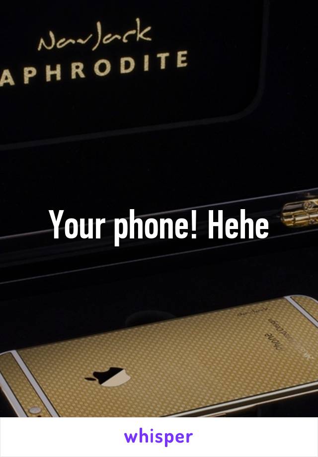 Your phone! Hehe