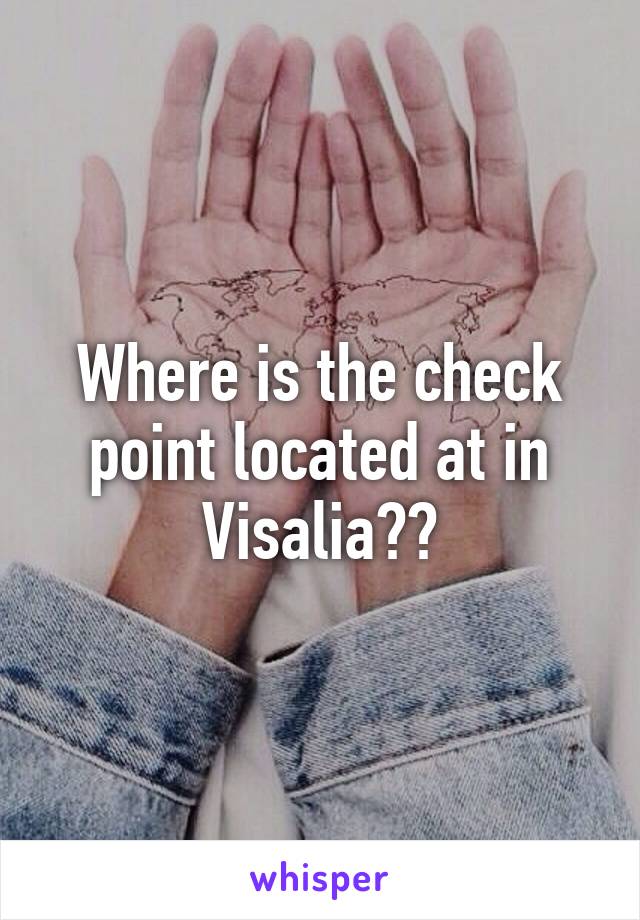 Where is the check point located at in Visalia??