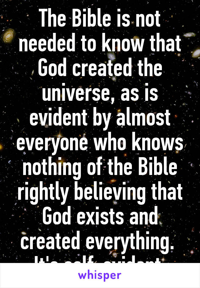 The Bible is not needed to know that God created the universe, as is evident by almost everyone who knows nothing of the Bible rightly believing that God exists and created everything.  It's self-evident.