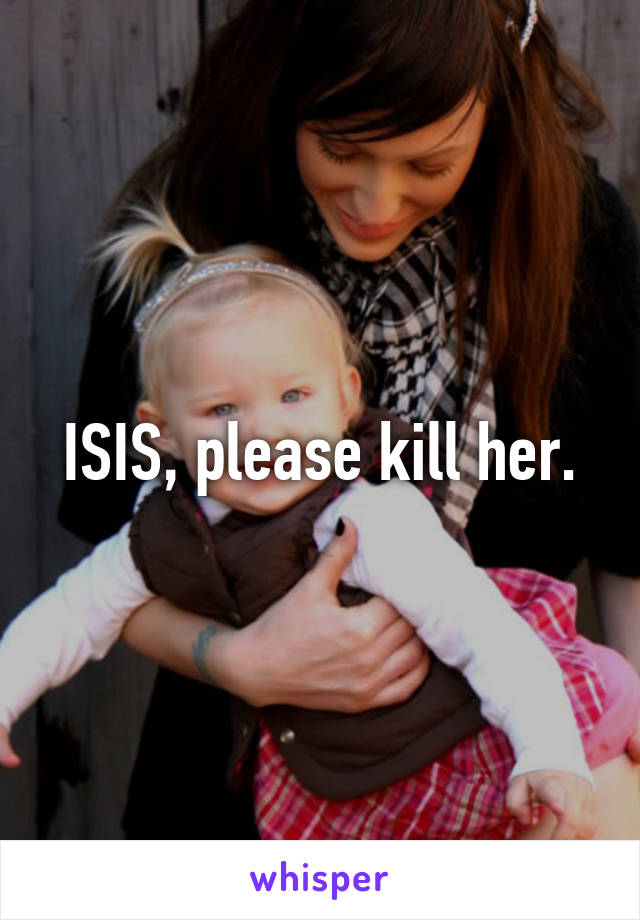 ISIS, please kill her.